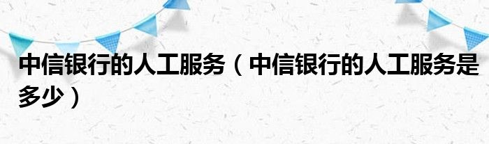 中信银行客服电话人工客服电话